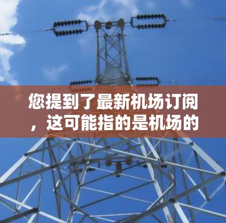 您提到了最新机场订阅，这可能指的是机场的网络服务订阅、会员卡订阅或者其他类型的订阅服务。以下是一些可能的解释和建议