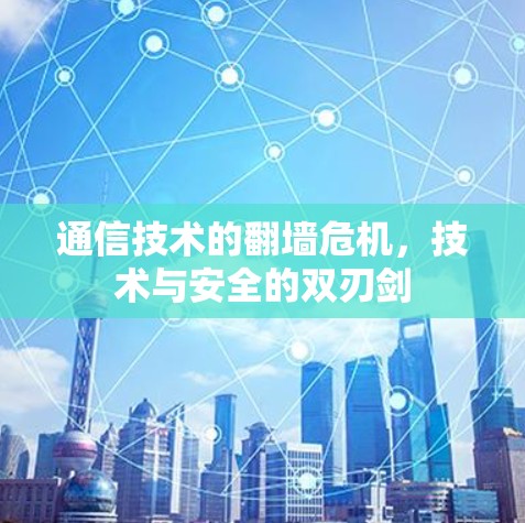 通信技术的翻墙危机，技术与安全的双刃剑