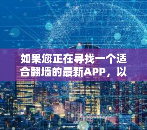 如果您正在寻找一个适合翻墙的最新APP，以下是一些推荐的工具