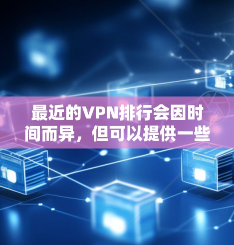 最近的VPN排行会因时间而异，但可以提供一些最新的VPN公司和版本。以下是一些主要的 VPN 公司和它们的最新版本