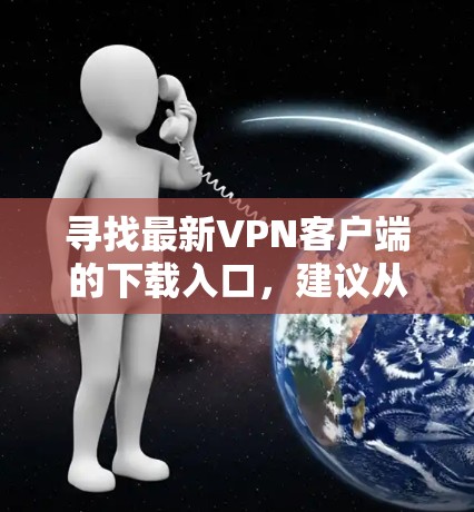 寻找最新VPN客户端的下载入口，建议从以下几个方面进行筛选