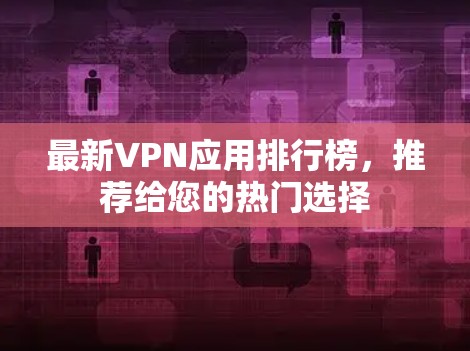 最新VPN应用排行榜，推荐给您的热门选择