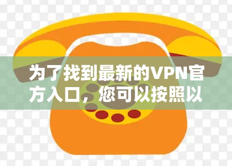 为了找到最新的VPN官方入口，您可以按照以下步骤进行操作