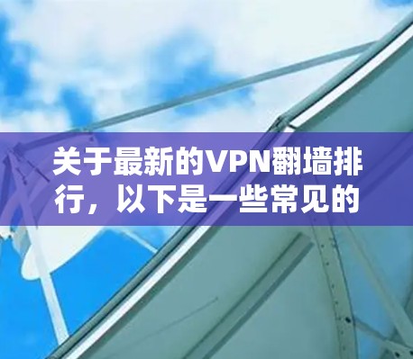 关于最新的VPN翻墙排行，以下是一些常见的平台和服务，供参考