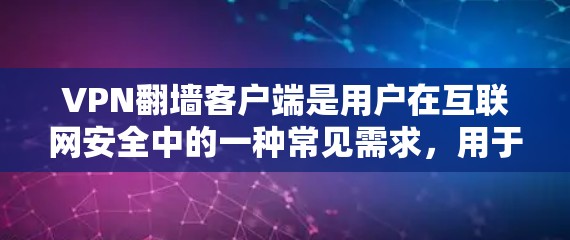 VPN翻墙客户端是用户在互联网安全中的一种常见需求，用于将普通视频或文件从普通网络传输到特定的VPN设备上，通常需要翻墙功能。以下是一些最新且受欢迎的VPN翻墙客户端，供您参考