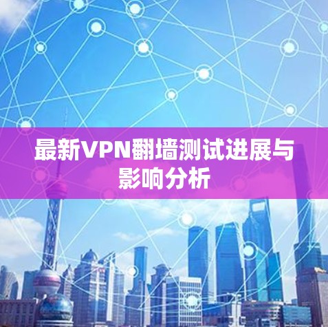 最新VPN翻墙测试进展与影响分析