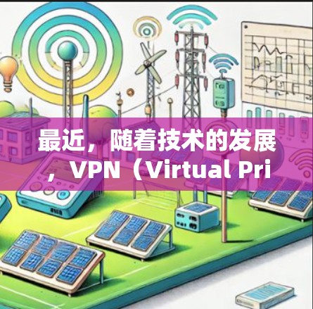 最近，随着技术的发展，VPN（Virtual Private Network，VPN）的版本也在不断更新，以满足不同用户的需求。以下是最近一些最新的VPN版本