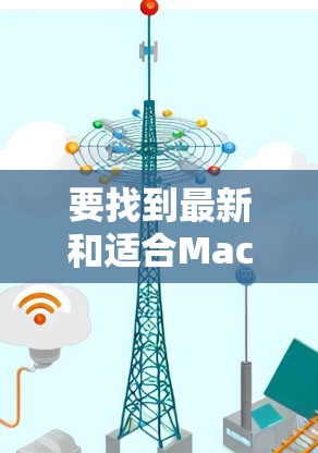要找到最新和适合Mac的VPN软件，可以考虑以下几种推荐