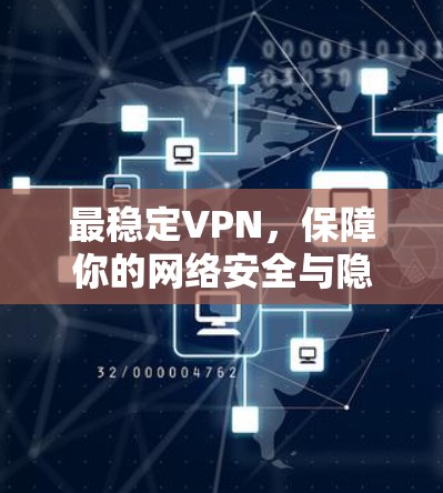 最稳定VPN，保障你的网络安全与隐私