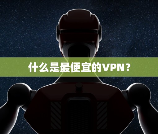 什么是最便宜的VPN？