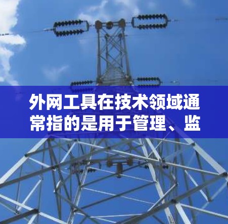 外网工具在技术领域通常指的是用于管理、监控和维护外部网络设备的工具。这些工具帮助用户管理和维护外部网络环境，包括设备的连接、流量控制、防火墙状态等。常见的外网工具包括