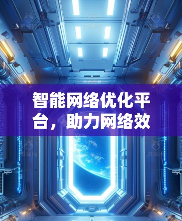 智能网络优化平台，助力网络效率提升