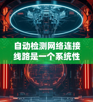 自动检测网络连接线路是一个系统性的过程，旨在确保网络设备正常运行。以下是对该过程的详细指南