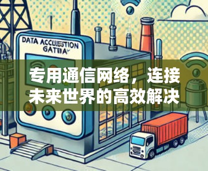 专用通信网络，连接未来世界的高效解决方案