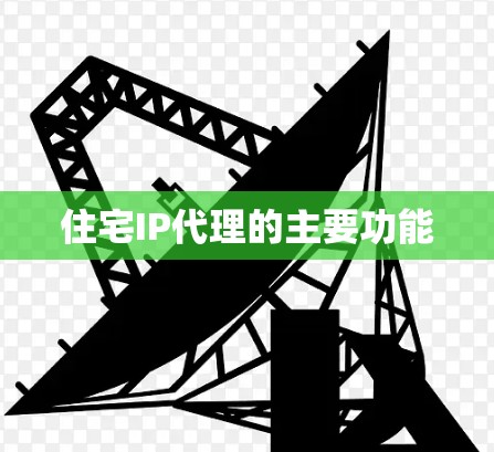 住宅IP代理的主要功能