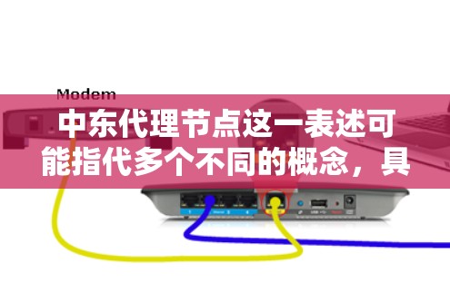 中东代理节点这一表述可能指代多个不同的概念，具体含义取决于上下文。以下是一些可能的解释