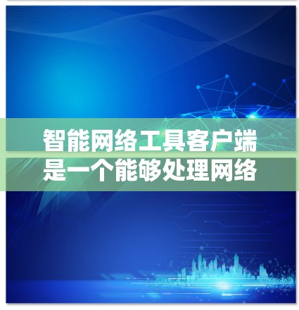 智能网络工具客户端是一个能够处理网络数据和应用的客户端，旨在帮助用户轻松获取、分析和操作网络数据。以下是一个详细的设计步骤和实现方案