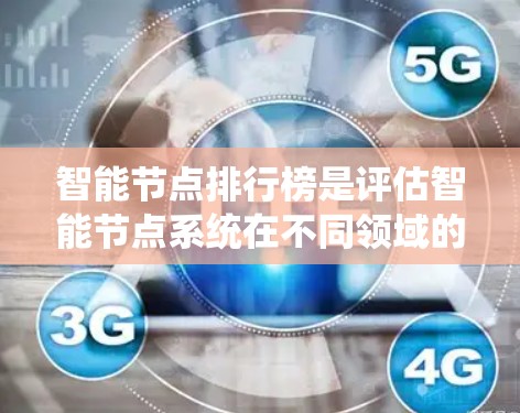 智能节点排行榜是评估智能节点系统在不同领域的表现的重要指标。以下是对智能节点排行榜的系统介绍