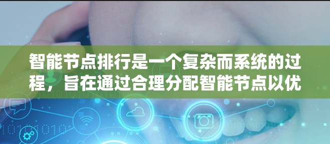 智能节点排行是一个复杂而系统的过程，旨在通过合理分配智能节点以优化系统性能。以下是对智能节点排行的详细总结
