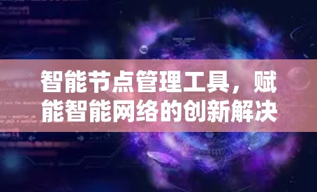 智能节点管理工具，赋能智能网络的创新解决方案