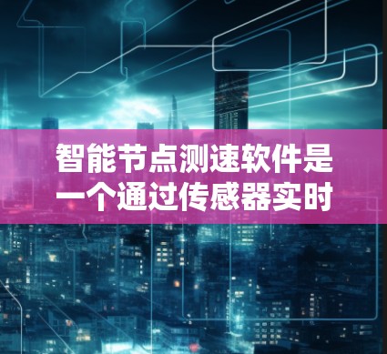 智能节点测速软件是一个通过传感器实时监测车辆行驶状态的设备，用于检测车辆的车速、里程、燃料消耗等，通常需要硬件支持和软件管理。以下是基于上述思考的逐步答案