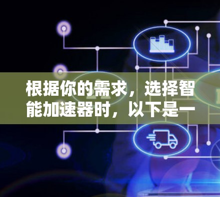 根据你的需求，选择智能加速器时，以下是一个清晰的步骤指南