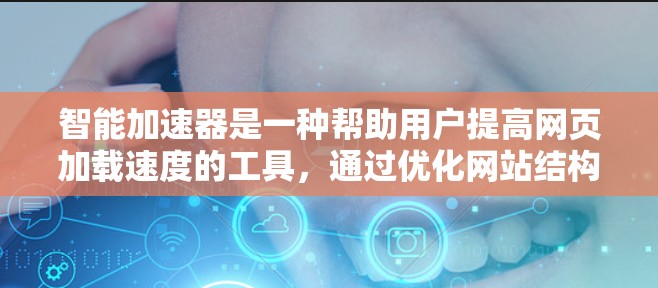 智能加速器是一种帮助用户提高网页加载速度的工具，通过优化网站结构、减少缓存冲突和提升性能来提升用户体验。以下是一些主要的智能加速器应用及其特点