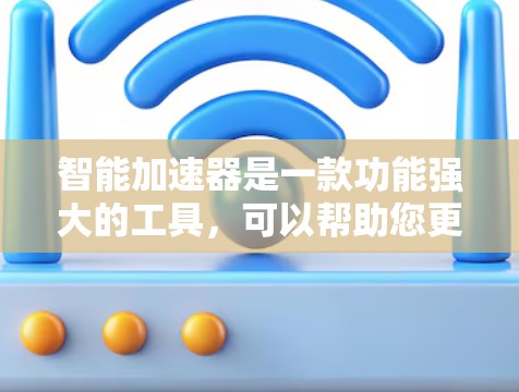 智能加速器是一款功能强大的工具，可以帮助您更快地下载文件。以下是一个基于您的思考过程总结的指南，帮助您更好地使用智能加速器