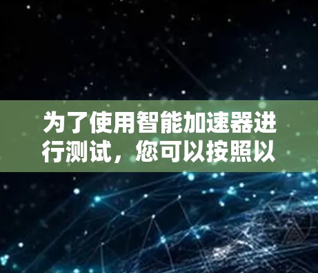为了使用智能加速器进行测试，您可以按照以下步骤进行操作