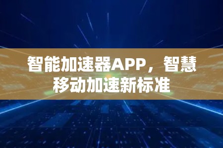 智能加速器APP，智慧移动加速新标准
