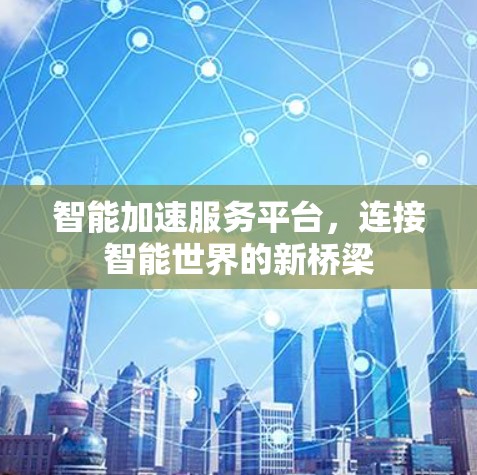 智能加速服务平台，连接智能世界的新桥梁
