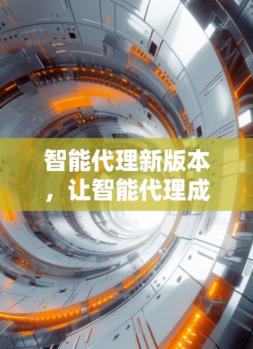 智能代理新版本，让智能代理成为你的得力助手