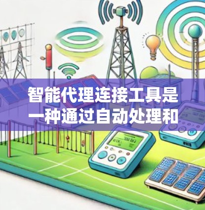 智能代理连接工具是一种通过自动处理和连接不同智能服务系统，实现用户需求智能响应和自动化解决方案的系统。以下是对该主题的详细分析