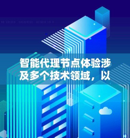 智能代理节点体验涉及多个技术领域，以下是对其核心概念和应用的详细解释