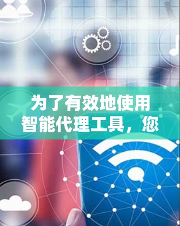 为了有效地使用智能代理工具，您可以按照以下步骤进行