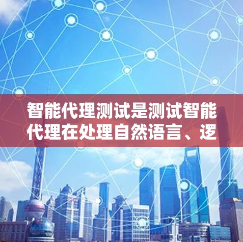 智能代理测试是测试智能代理在处理自然语言、逻辑推理和数据处理方面的能力。以下是一个结构化的测试策略，涵盖测试目标、测试流程、测试用例设计、自动化工具使用、测试反馈与分析以及测试环境设置