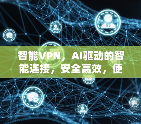 智能VPN，AI驱动的智能连接，安全高效，便捷便捷