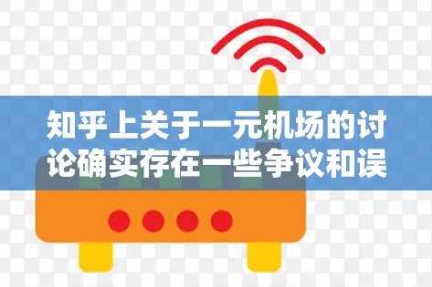 知乎上关于一元机场的讨论确实存在一些争议和误解，因此在回答时需要谨慎，确保信息的准确性。以下是对一元机场的详细分析和总结
