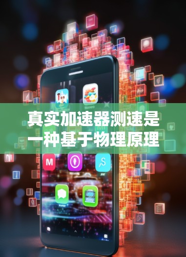 真实加速器测速是一种基于物理原理的装置，用于检测物体在高速运动时的速度。其主要工作原理包括以下几点