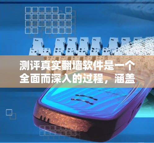 测评真实翻墙软件是一个全面而深入的过程，涵盖功能体验、价格、技术、市场影响等多个方面。以下是对该过程的详细总结