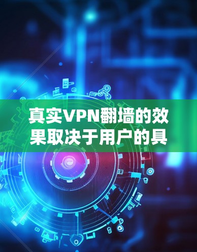 真实VPN翻墙的效果取决于用户的具体设置和环境。以下是对真实VPN翻墙效果的详细分析