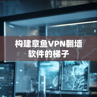 构建章鱼VPN翻墙软件的梯子