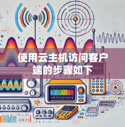 使用云主机访问客户端的步骤如下