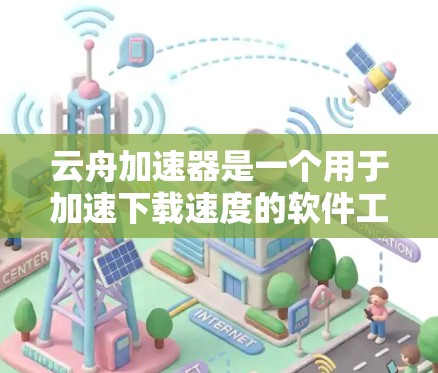 云舟加速器是一个用于加速下载速度的软件工具，通常通过网络连接来实现加速。如果你正在寻找如何使用云舟加速器或网络加速的指南，以下是一个详细的解释