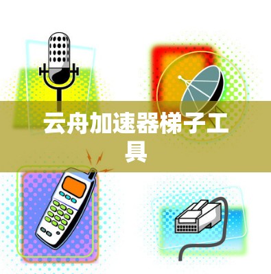 云舟加速器梯子工具