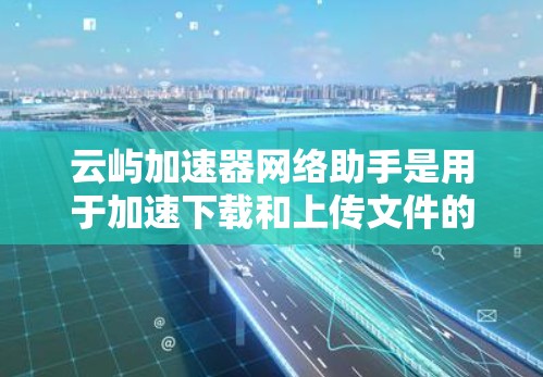 云屿加速器网络助手是用于加速下载和上传文件的云服务加速工具，针对用户在云服务（如阿里云、腾讯云等）中使用时可能遇到的下载速度较慢的问题。以下是对该网络助手的详细介绍