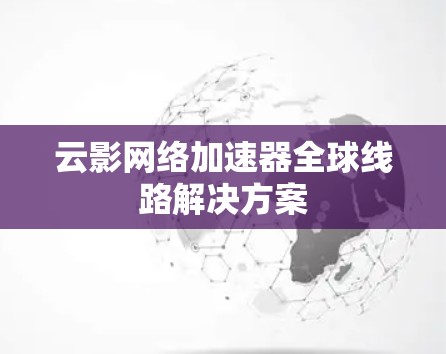 云影网络加速器全球线路解决方案