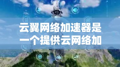 云翼网络加速器是一个提供云网络加速服务的平台，主要用于提升网络带宽使用效率。如果您需要在海外访问云网络加速服务，可以尝试以下步骤