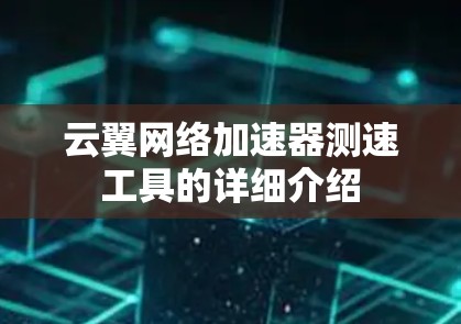 云翼网络加速器测速工具的详细介绍