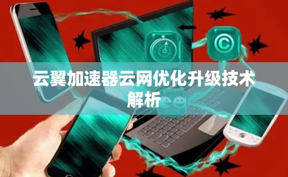 云翼加速器云网优化升级技术解析